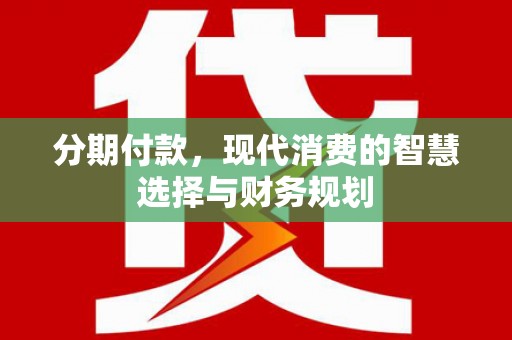 兴安分期付款，现代消费的智慧选择与财务规划