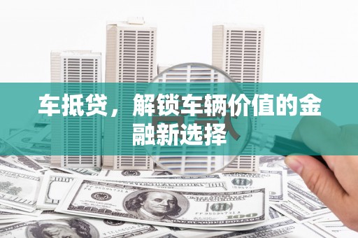 兴安车抵贷，解锁车辆价值的金融新选择
