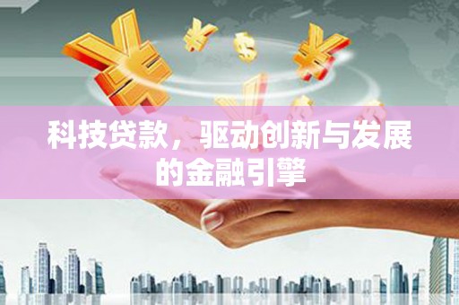 兴安科技贷款，驱动创新与发展的金融引擎