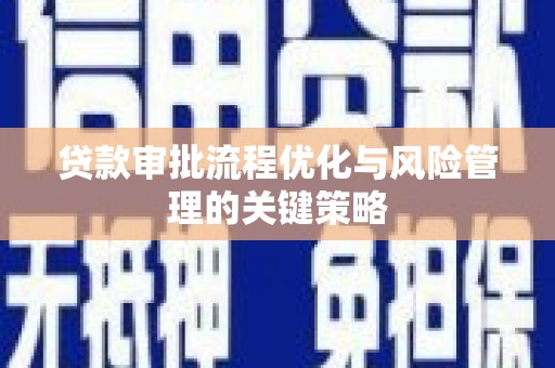 兴安贷款审批流程优化与风险管理的关键策略