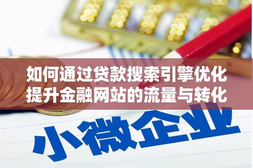 兴安如何通过贷款搜索引擎优化提升金融网站的流量与转化率