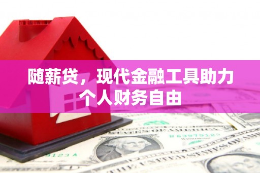 兴安随薪贷，现代金融工具助力个人财务自由