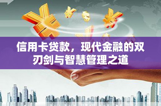 兴安信用卡贷款，现代金融的双刃剑与智慧管理之道