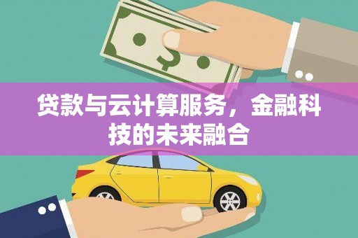 兴安贷款与云计算服务，金融科技的未来融合