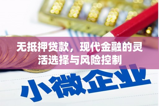 兴安无抵押贷款，现代金融的灵活选择与风险控制