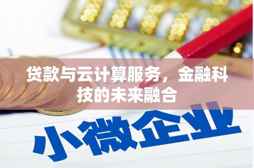 兴安贷款与云计算服务，金融科技的未来融合