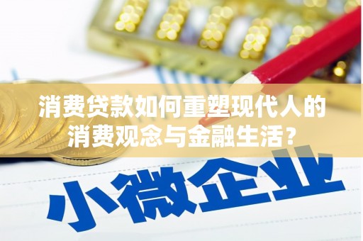 兴安消费贷款如何重塑现代人的消费观念与金融生活？