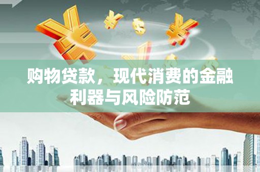 兴安购物贷款，现代消费的金融利器与风险防范