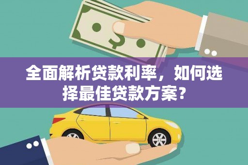 兴安全面解析贷款利率，如何选择最佳贷款方案？
