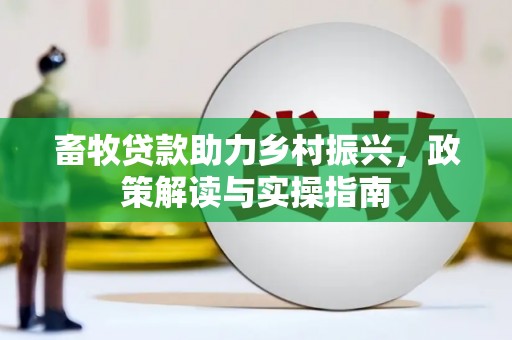 兴安畜牧贷款助力乡村振兴，政策解读与实操指南