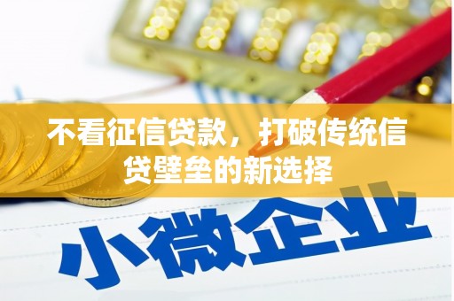 兴安不看征信贷款，打破传统信贷壁垒的新选择