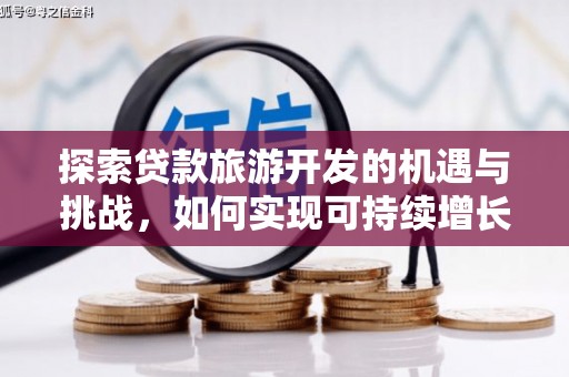 兴安探索贷款旅游开发的机遇与挑战，如何实现可持续增长