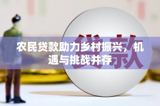 兴安农民贷款助力乡村振兴，机遇与挑战并存