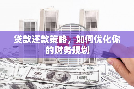 兴安贷款还款策略，如何优化你的财务规划