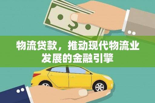 兴安物流贷款，推动现代物流业发展的金融引擎