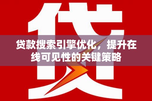 兴安贷款搜索引擎优化，提升在线可见性的关键策略