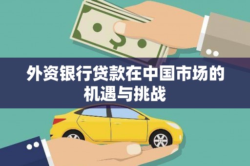 兴安外资银行贷款在中国市场的机遇与挑战