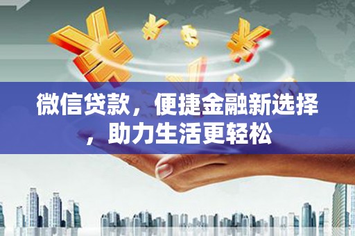 兴安微信贷款，便捷金融新选择，助力生活更轻松
