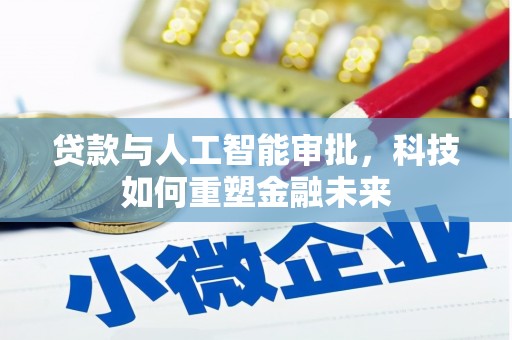 兴安贷款与人工智能审批，科技如何重塑金融未来