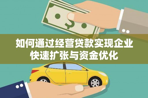 兴安如何通过经营贷款实现企业快速扩张与资金优化