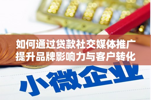 兴安如何通过贷款社交媒体推广提升品牌影响力与客户转化率
