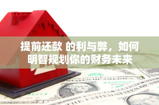 兴安提前还款 的利与弊，如何明智规划你的财务未来