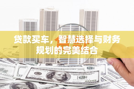 兴安贷款买车，智慧选择与财务规划的完美结合