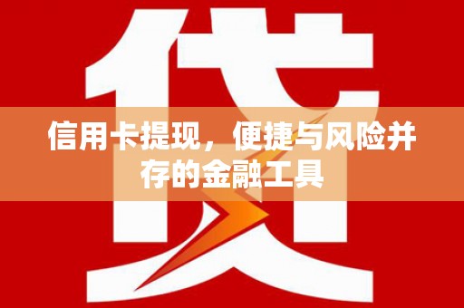 兴安信用卡提现，便捷与风险并存的金融工具