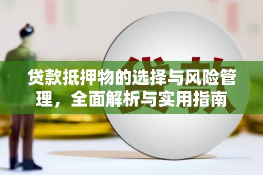 兴安贷款抵押物的选择与风险管理，全面解析与实用指南
