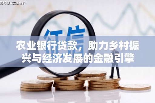 兴安农业银行贷款，助力乡村振兴与经济发展的金融引擎