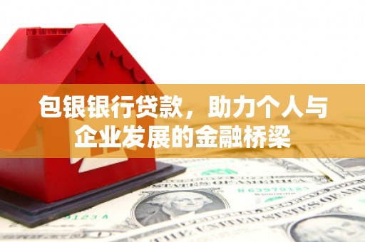 兴安包银银行贷款，助力个人与企业发展的金融桥梁