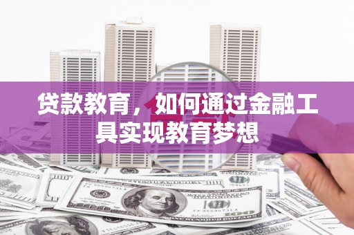 兴安贷款教育，如何通过金融工具实现教育梦想