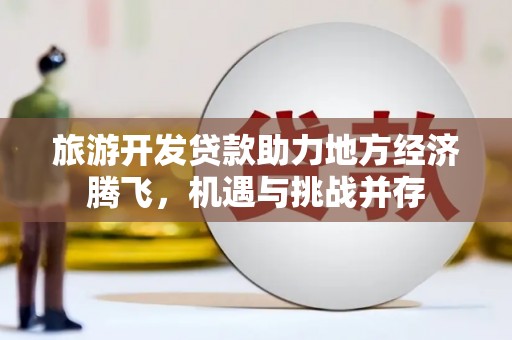 兴安旅游开发贷款助力地方经济腾飞，机遇与挑战并存