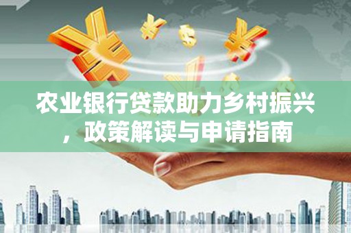 兴安农业银行贷款助力乡村振兴，政策解读与申请指南