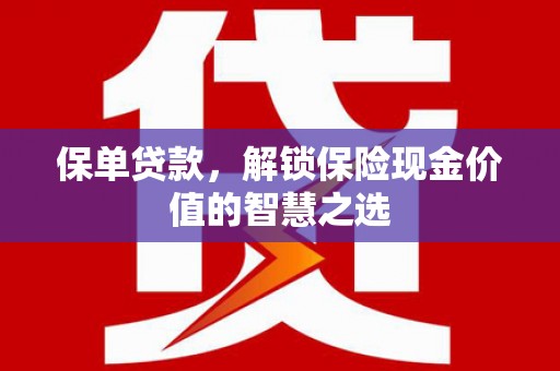 兴安保单贷款，解锁保险现金价值的智慧之选