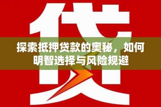 兴安探索抵押贷款的奥秘，如何明智选择与风险规避