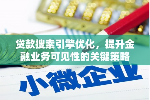 兴安贷款搜索引擎优化，提升金融业务可见性的关键策略