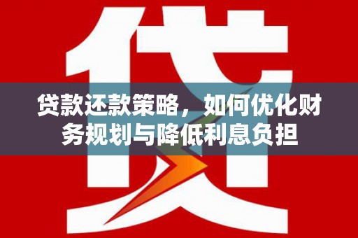 兴安贷款还款策略，如何优化财务规划与降低利息负担