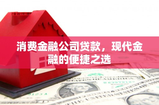 兴安消费金融公司贷款，现代金融的便捷之选