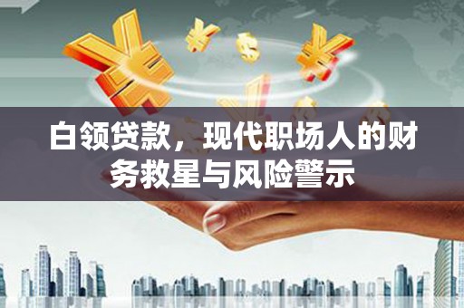 兴安白领贷款，现代职场人的财务救星与风险警示