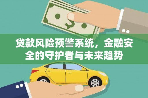 兴安贷款风险预警系统，金融安全的守护者与未来趋势