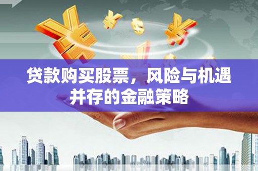 兴安贷款购买股票，风险与机遇并存的金融策略