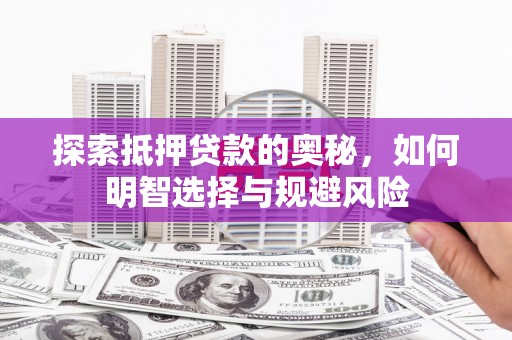兴安探索抵押贷款的奥秘，如何明智选择与规避风险