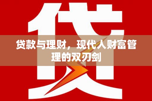兴安贷款与理财，现代人财富管理的双刃剑