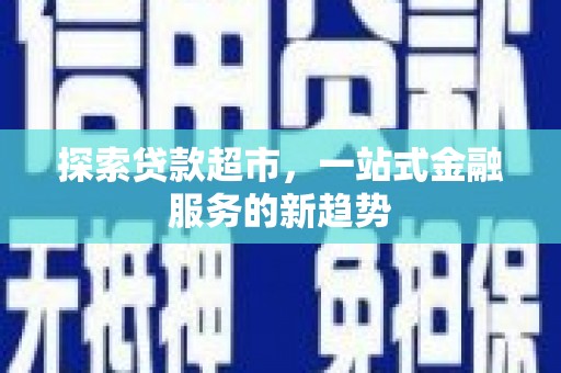兴安探索贷款超市，一站式金融服务的新趋势