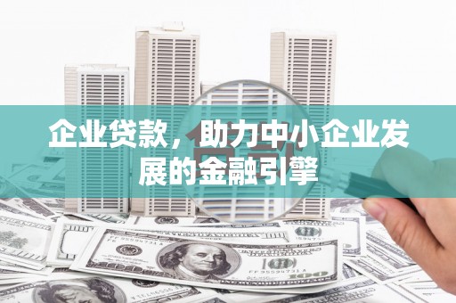 兴安企业贷款，助力中小企业发展的金融引擎