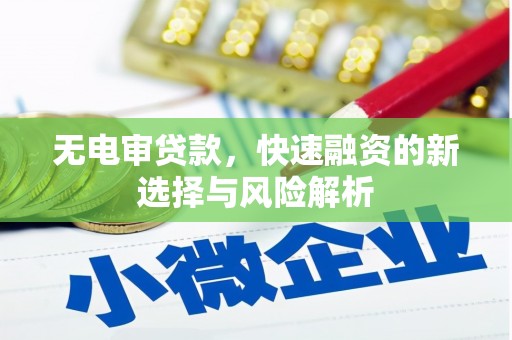 兴安无电审贷款，快速融资的新选择与风险解析