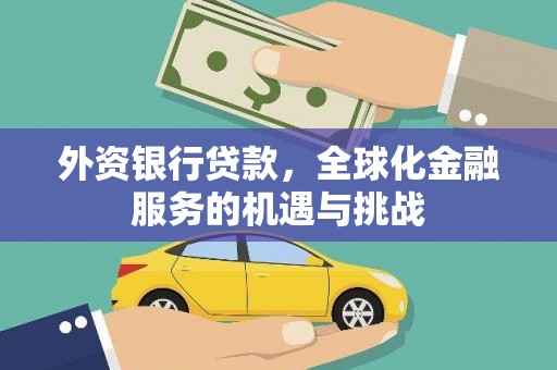 兴安外资银行贷款，全球化金融服务的机遇与挑战