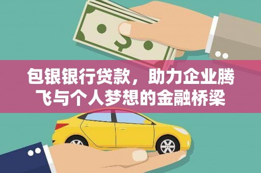 兴安包银银行贷款，助力企业腾飞与个人梦想的金融桥梁