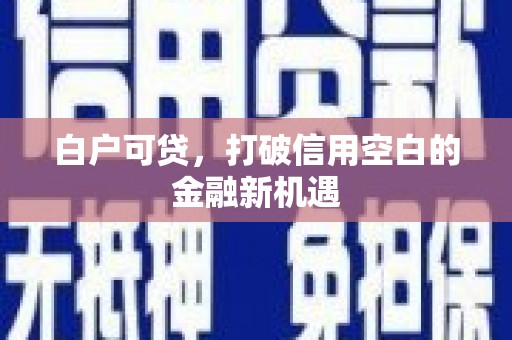 兴安白户可贷，打破信用空白的金融新机遇